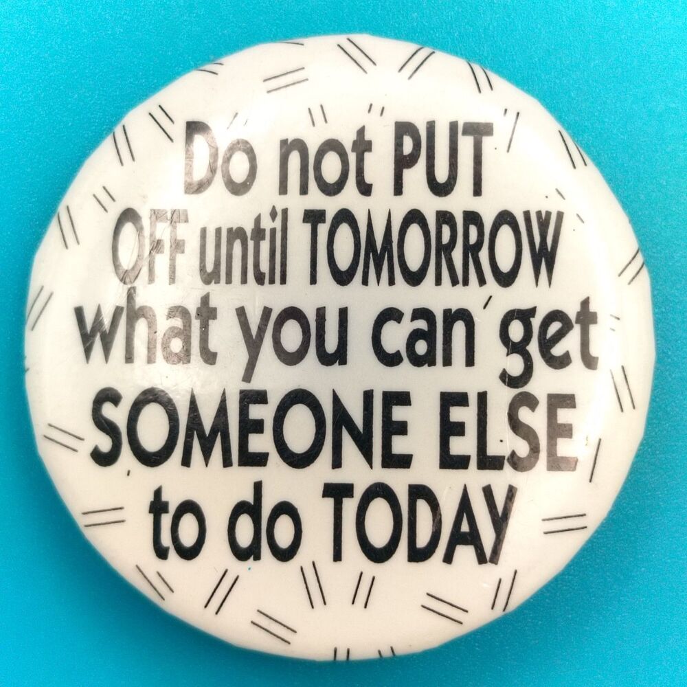 Do Not Put Off Until Tomorrow What You Can Get Someone Else To Do Today Pin